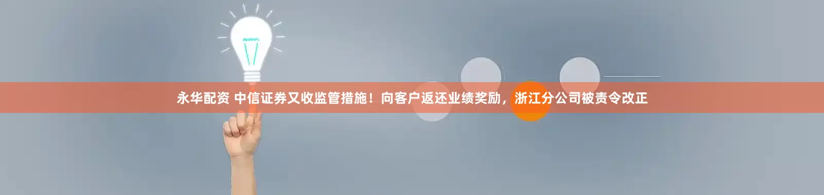 永华配资 中信证券又收监管措施！向客户返还业绩奖励，浙江分公司被责令改正