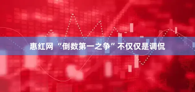 惠红网 “倒数第一之争”不仅仅是调侃