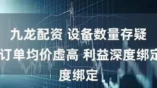 九龙配资 设备数量存疑 订单均价虚高 利益深度绑定