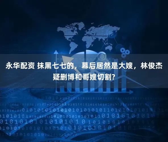 永华配资 抹黑七七的，幕后居然是大嫂，林俊杰疑删博和哥嫂切割?