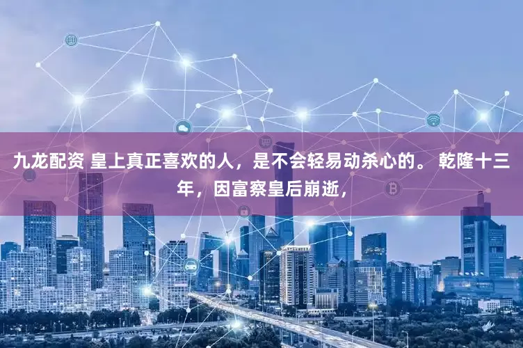 九龙配资 皇上真正喜欢的人，是不会轻易动杀心的。 乾隆十三年，因富察皇后崩逝，